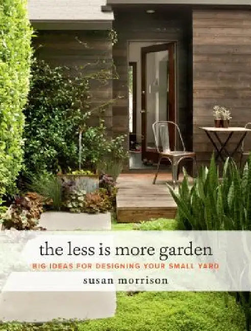 The Less Is More Garden: Big Ideas for Designing Your Small Yard by Susan Morrison