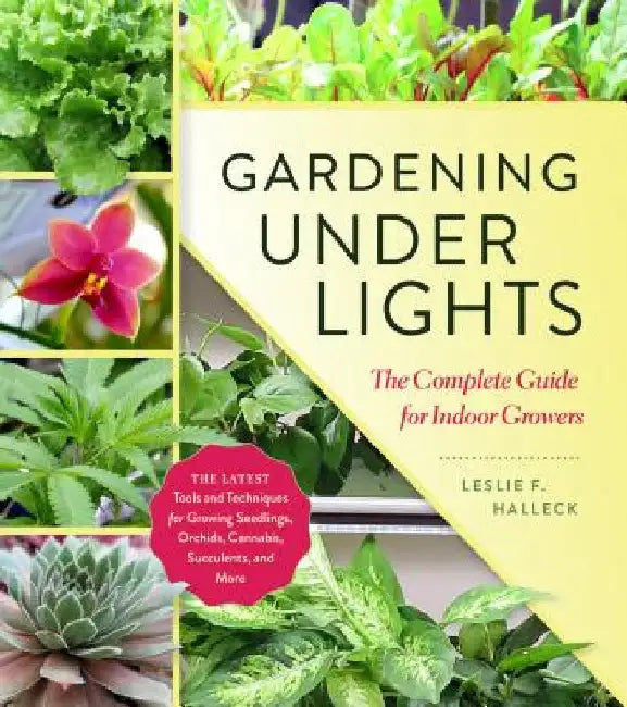 Gardening Under Lights: The Complete Guide for Indoor Growers by Leslie F. Halleck