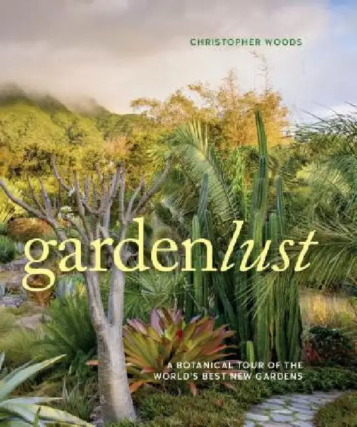 Gardenlust: A Botanical Tour of the World's Best New Gardens by Christopher Woods