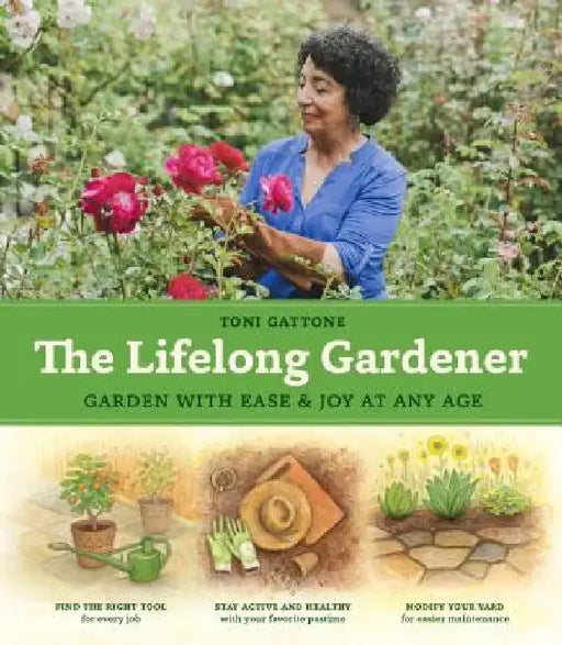 The Lifelong Gardener: Garden with Ease and Joy at Any Age by Toni Gattone