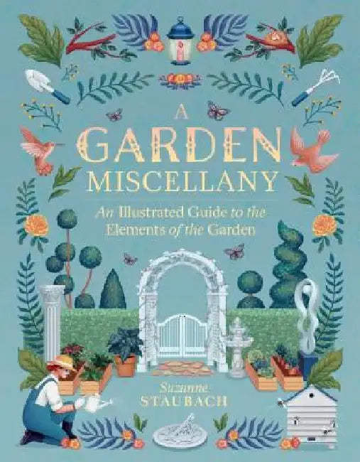 The Garden Explored: From Arbors to Topiary and Everything in Between by Suzanne Staubach