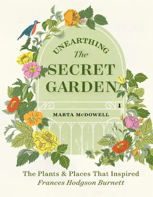 Unearthing the Secret Garden: The Gardening Life of Frances Hodgson Burnett by Marta McDowell