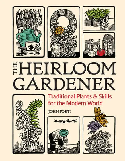 The Heirloom Gardener: Traditional Plants and Skills for the Modern World by John Forti
