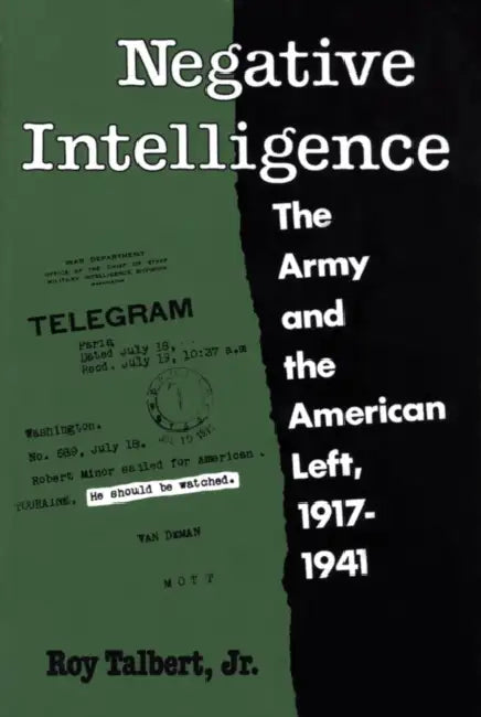 Negative Intelligence: The Army and the American Left, 1917-1941 by Jr. Talbert Roy