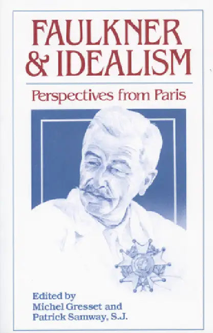 Faulkner and Idealism: Perspectives from Paris by Michel Gresset, Patrick Samway, S. J. Patrick Samway