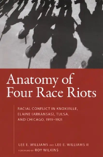 Anatomy of Four Race Riots: Racial Conflict in Knoxville, Elaine (Arkansas), Tulsa, and Chicago, 1919-1921 by Lee E. Williams, Lee E Williams II, II Williams Lee E.