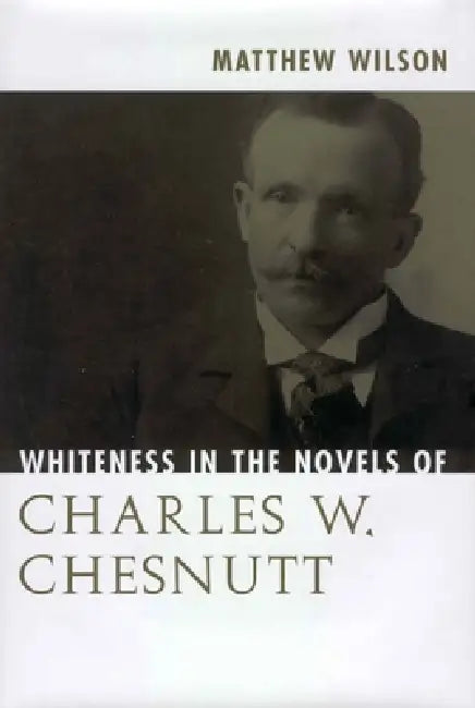Whiteness in the Novels of Charles W. Chesnutt by Matthew Wilson