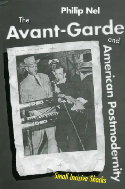 The Avant-Garde and American Postmodernity: Small Incisive Shocks by Philip Nel