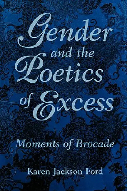 Gender and the Poetics of Excess: Moments of Brocade by Karen Jackson Ford
