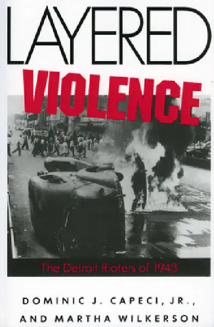 Layered Violence: The Detroit Rioters of 1943 by Martha Wilkerson, Jr. Capeci Dominic J.