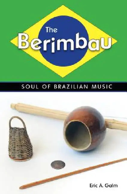 The Berimbau: Soul of Brazilian Music by Eric A. Galm