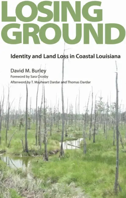 Losing Ground: Identity and Land Loss in Coastal Louisiana by David M. Burley, T. Mayheart Dardar, Thomas Dardar