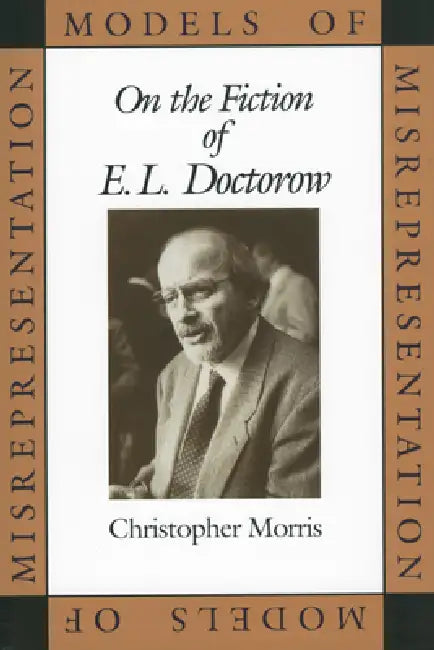 Models of Misrepresentation: On the Fiction of E.L. Doctorow by Christopher Morris