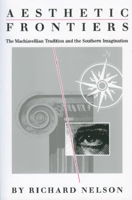Aesthetic Frontiers: The Machiavellian Tradition and the Southern Imagination by Richard Nelson