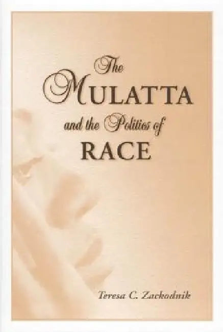 The Mulatta and the Politics of Race by Teresa C. Zackodnik