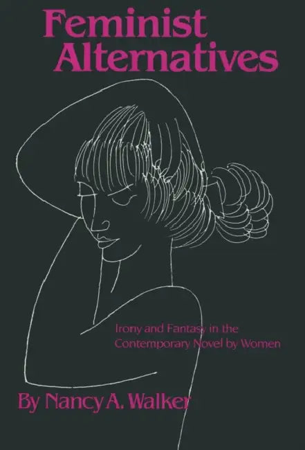 Feminist Alternatives: Irony and Fantasy in the Contemporary Novel by Women by Nancy a. Walker