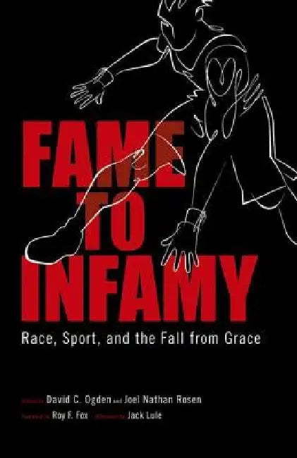 Fame to Infamy: Race, Sport, and the Fall from Grace by David C. Ogden, Joel Nathan Rosen, Jack Lule