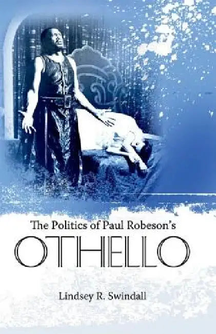 The Politics of Paul Robeson's Othello by Lindsey R. Swindall