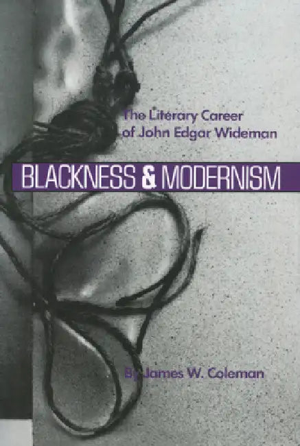 Blackness and Modernism: The Literary Career of John Edgar Wideman by James W. Coleman