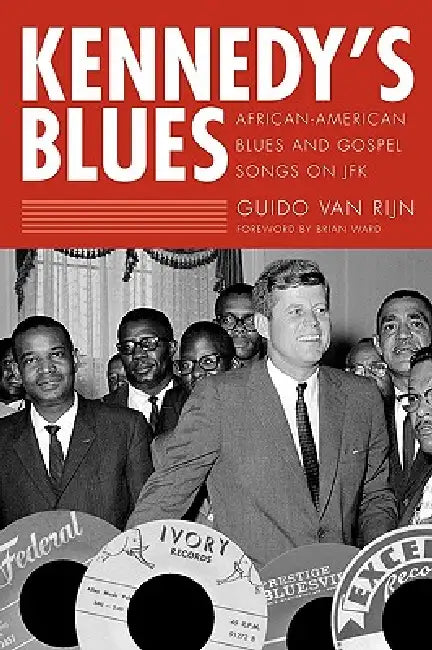 Kennedy's Blues: African-American Blues and Gospel Songs on JFK by Guido Van Rijn, Guido Van Rijn, Brian Ward