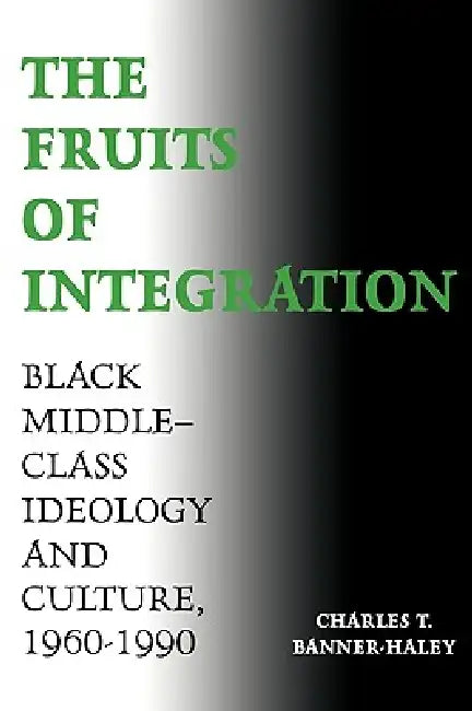 The Fruits of Integration: Black Middle-Class Ideology and Culture, 1960-1990 by Charles T. Banner-Haley