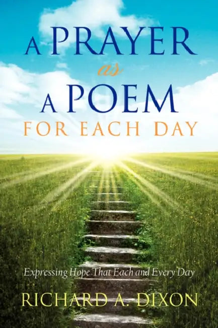A Prayer as a Poem for Each Day by Richard A. Dixon