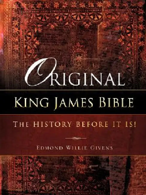 Original King James Bible. The History before it is! by Edmond Willie Givens