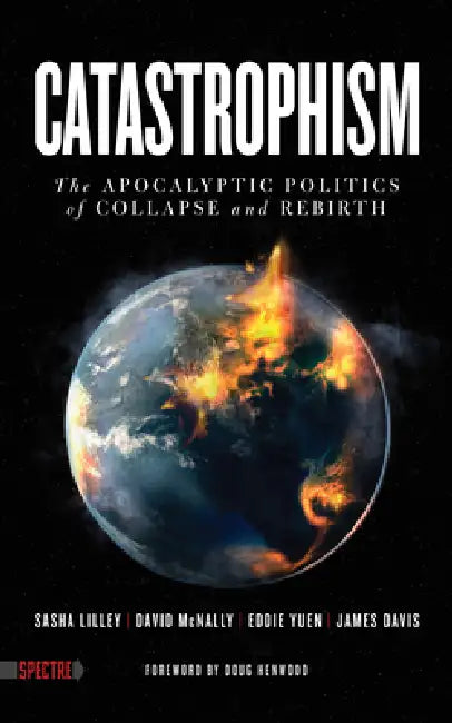 Catastrophism: The Apocalyptic Politics of Collapse and Rebirth by Sasha Lilley, David McNally, Eddie Yuen