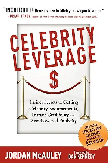 Celebrity Leverage: Insider Secrets to Getting Celebrity Endorsements, Instant Credibility and Star-Powered Publicity, or How to Make Your by Jordan McAuley, Dan S. Kennedy, Joe Vitale