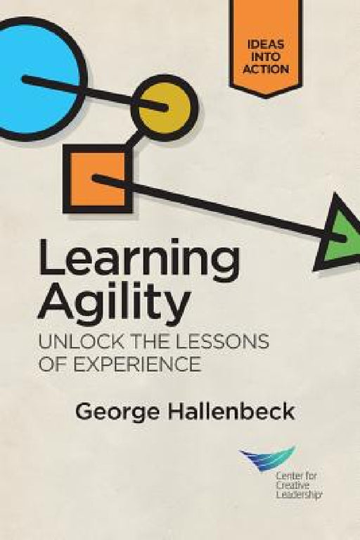 Learning Agility: Unlock the Lessons of Experience by George Hallenbeck