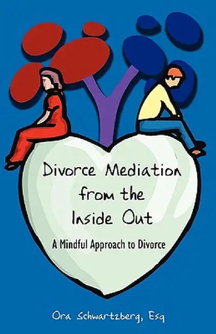 Divorce Mediation from the Inside Out: A Mindful Approach to Divorce by Ora Schwartzberg