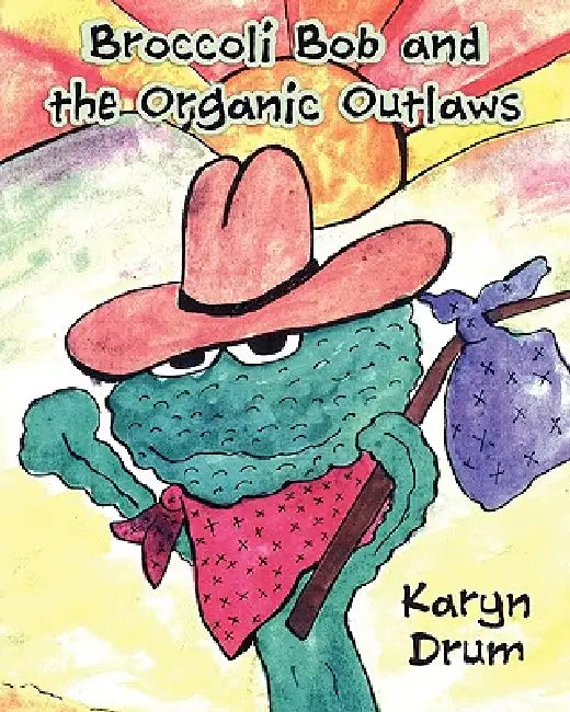 Broccoli Bob and the Organic Outlaws by Karyn Drum