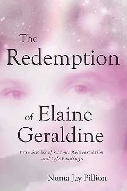 The Redemption of Elaine Geraldine: True Stories of Karma, Reincarnation, and Life Readings by Numa Jay Pillion