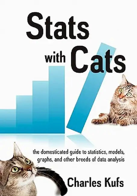 STATS with Cats: The Domesticated Guide to Statistics, Models, Graphs, and Other Breeds of Data Analysis by Charles Kufs