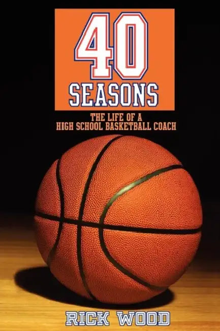 40 Seasons: The Life of a High School Basketball Coach by Rick Wood