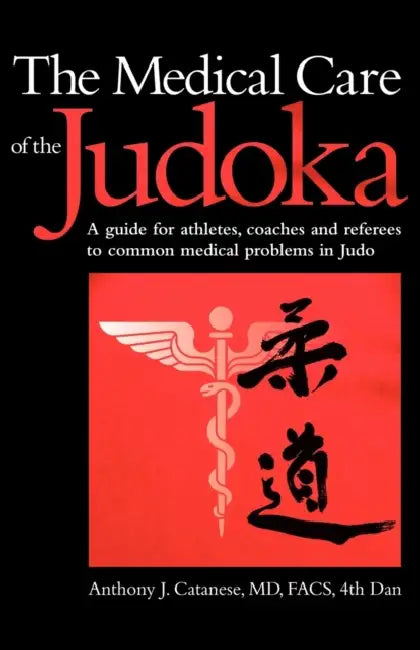 The Medical Care of the Judoka: A Guide for Athletes, Coaches and Referees to Common Medical Problems in Judo by Anthony J. Catanese