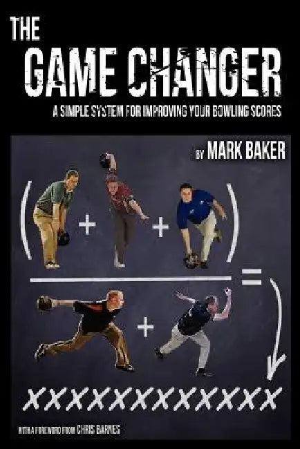 The Game Changer: A Simple System for Improving Your Bowling Scores by Mark Baker