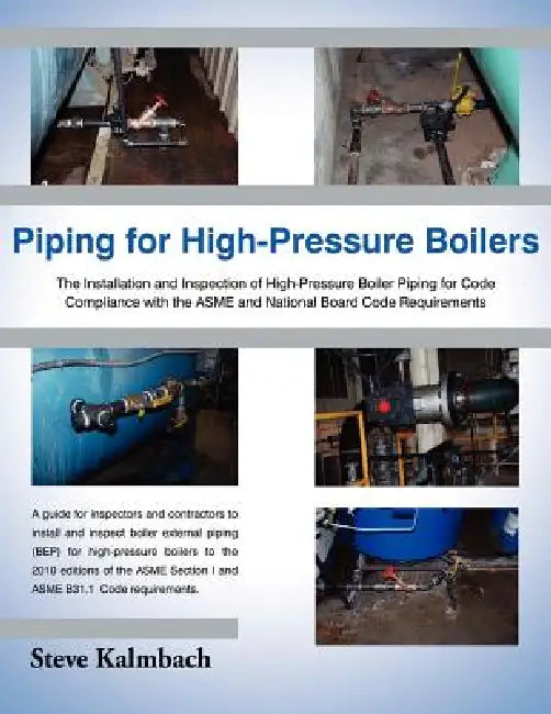 Piping for High-Pressure Boilers: The Installation and Inspection of High-Pressure Boiler Piping for Code Compliance with the Asme and National Board by Steve Kalmbach
