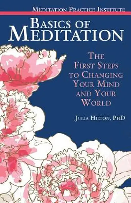 Basics of Meditation: The First Steps to Changing Your Mind and Your World by Julia Hilton