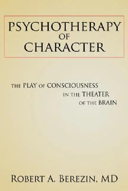 Psychotherapy of Character: The Play of Consciousness in the Theater of the Brain by Robert a. Berezin