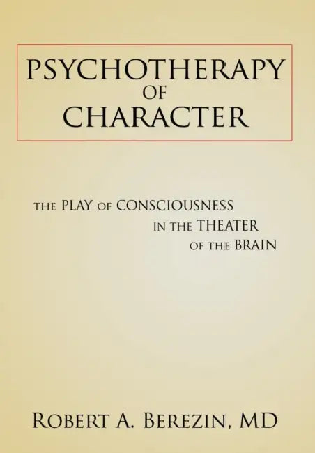 Psychotherapy of Character: The Play of Consciousness in the Theater of the Brain by Robert a. Berezin