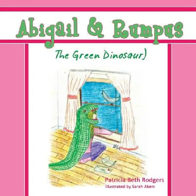 Abigail & Rumpus (The Green Dinosaur) by Patricia Beth Rodgers, Sarah Akers
