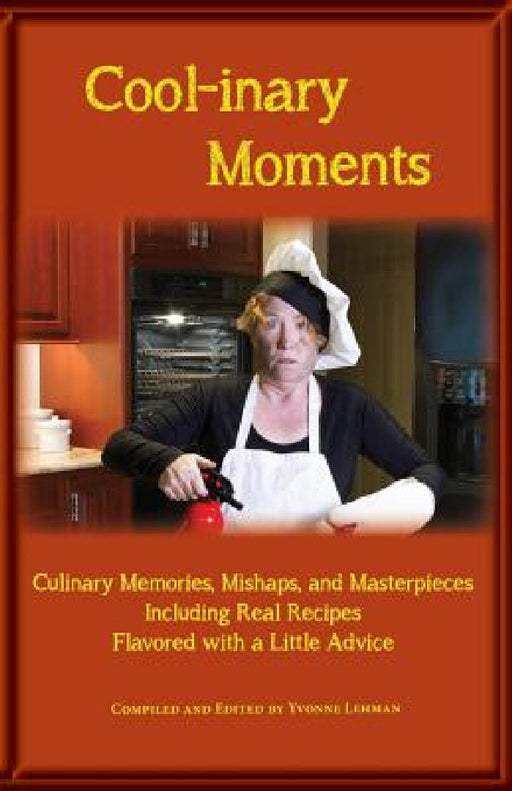 Cool-inary Moments: Culinary Memories, Mishaps, and Masterpieces Including Real Recipes Flavored with a Little Advice by Yvonne Lehman, Yvonne Lehman