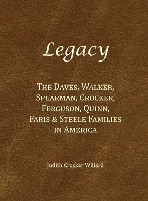 Legacy: The Daves, Walker, Spearman, Crocker, Ferguson, Quinn, Faris & Steele Families in America by Judith Crocker Willard
