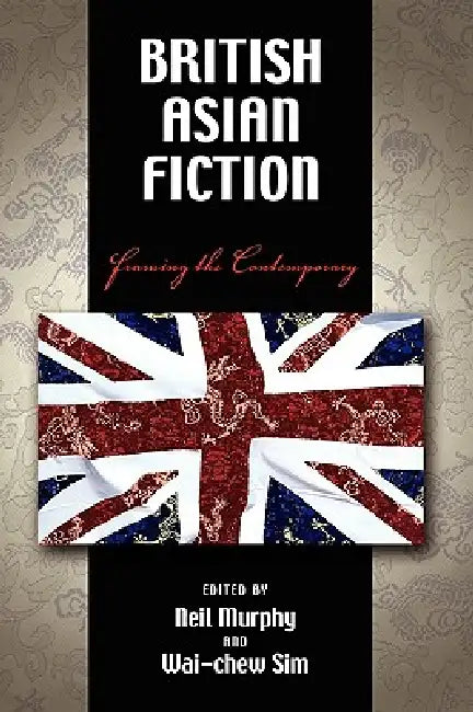 British Asian Fiction: Framing the Contemporary by Neil Murphy, Wai-Chew Sim