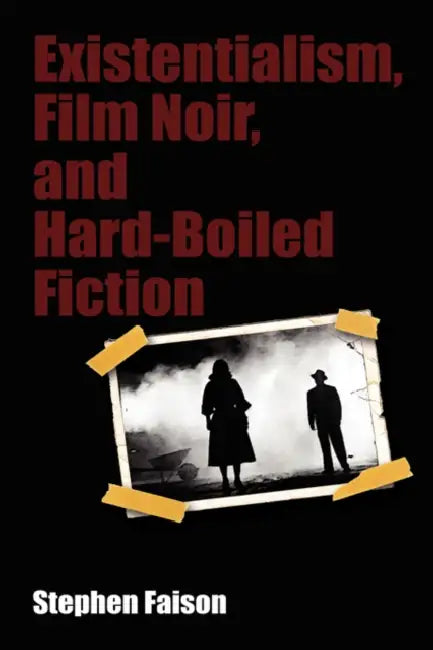 Existentialism, Film Noir, and Hard-Boiled Fiction by Stephen Faison