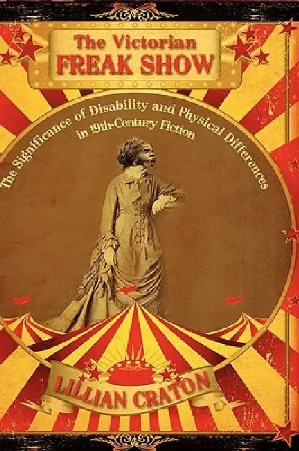 The Victorian Freak Show: The Significance of Disability and Physical Differences in 19th-Century Fiction by Lillian E. Craton, Craton
