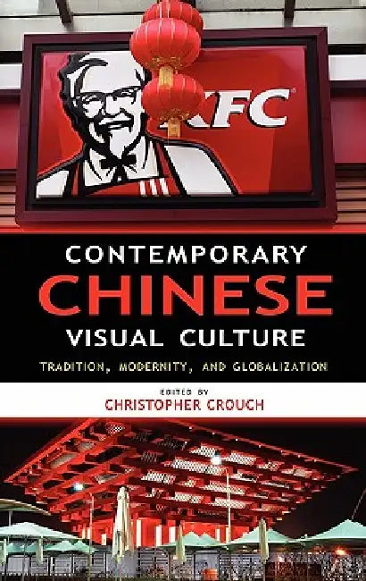 Contemporary Chinese Visual Culture: Tradition, Modernity, and Globalization by Christopher Crouch