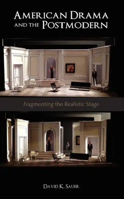 American Drama and the Postmodern: Fragmenting the Realistic Stage by David K. Sauer