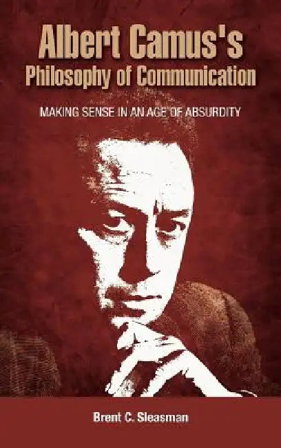 Albert Camus's Philosophy of Communication: Making Sense in an Age of Absurdity by Brent C. Sleasman